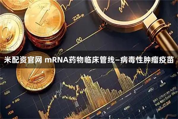 米配资官网 mRNA药物临床管线—病毒性肿瘤疫苗