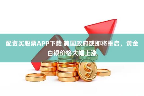 配资买股票APP下载 美国政府或即将重启，黄金白银价格大幅上涨