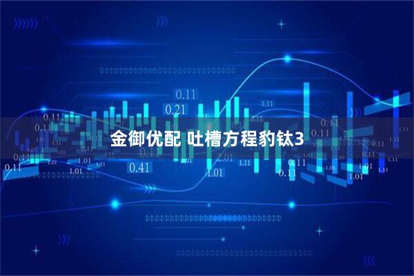 金御优配 吐槽方程豹钛3