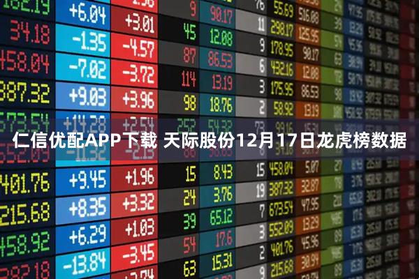 仁信优配APP下载 天际股份12月17日龙虎榜数据