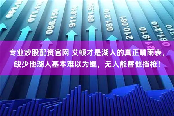 专业炒股配资官网 艾顿才是湖人的真正晴雨表，缺少他湖人基本难以为继，无人能替他挡枪！