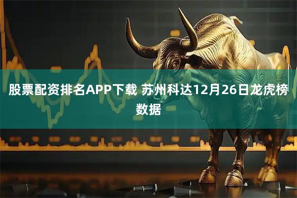 股票配资排名APP下载 苏州科达12月26日龙虎榜数据