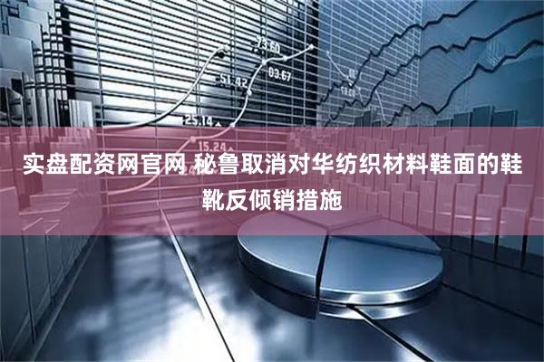 实盘配资网官网 秘鲁取消对华纺织材料鞋面的鞋靴反倾销措施