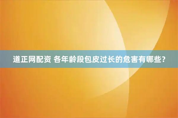 道正网配资 各年龄段包皮过长的危害有哪些？
