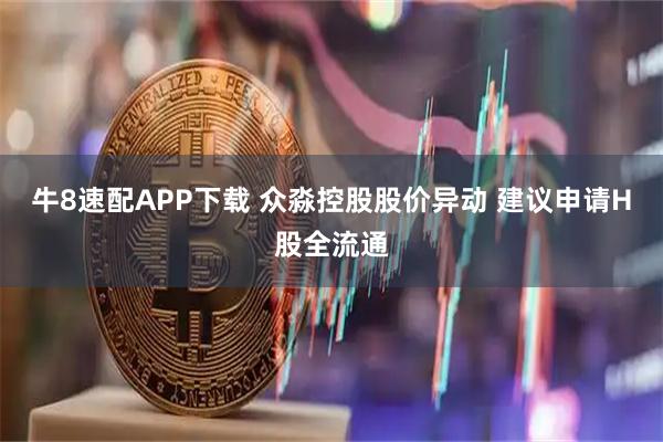 牛8速配APP下载 众淼控股股价异动 建议申请H股全流通